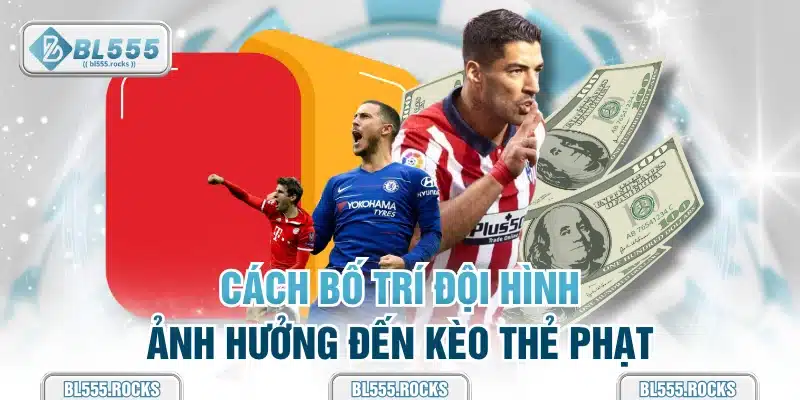 Cách bố trí đội hình ảnh hưởng đến kèo thẻ phạt