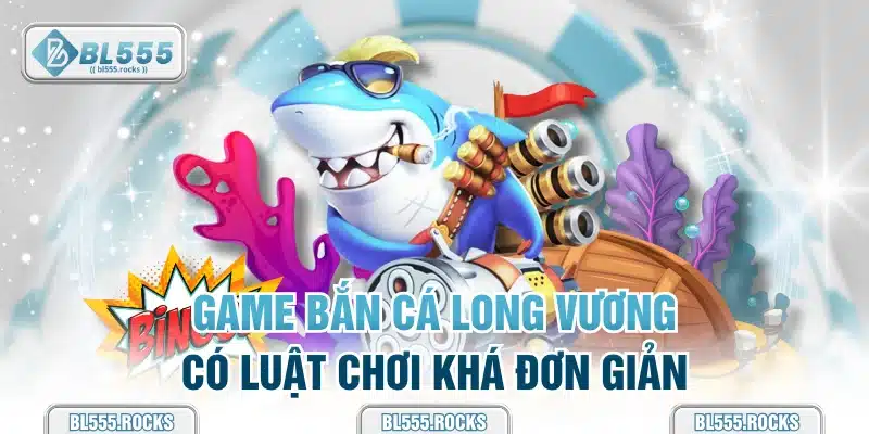 Game bắn cá Long Vương có luật chơi khá đơn giản