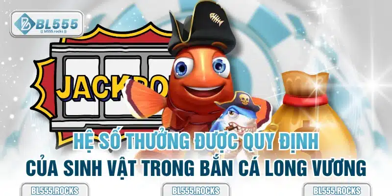 Hệ số thưởng được quy định của sinh vật trong bắn cá long vương