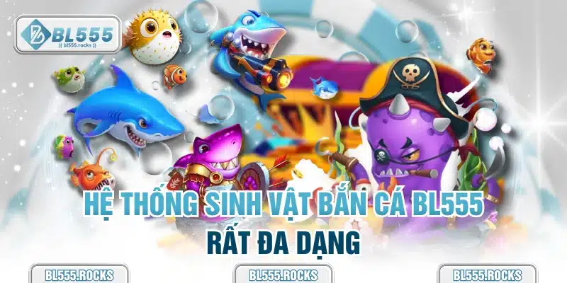 Hệ thống sinh vật bắn cá BL555 rất đa dạng