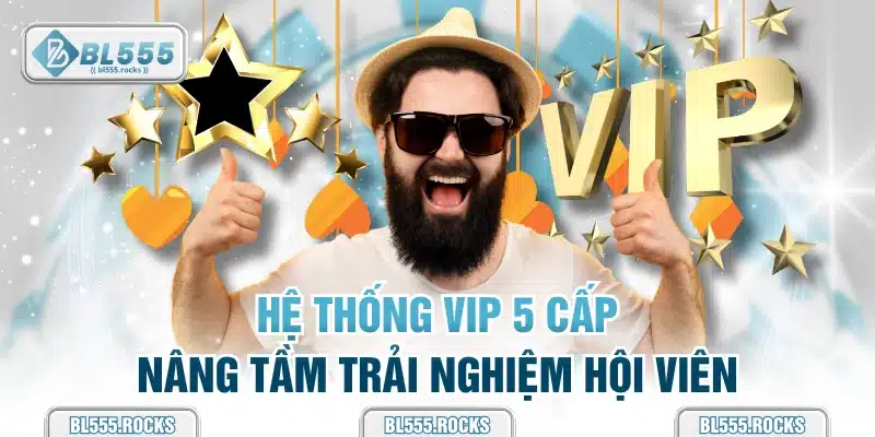 Hệ thống VIP 5 cấp nâng tầm trải nghiệm hội viên