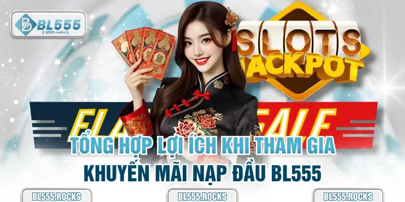 Tổng hợp lợi ích khi tham gia khuyến mãi nạp đầu BL555